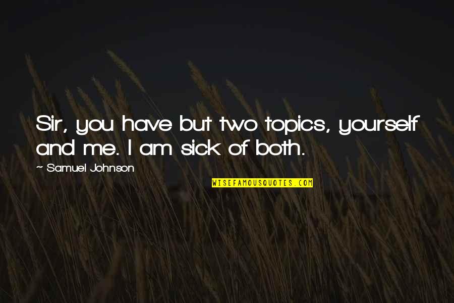 I Am Sick Of You Quotes By Samuel Johnson: Sir, you have but two topics, yourself and