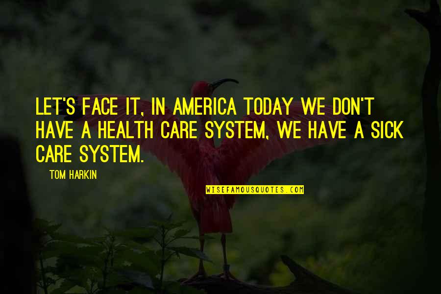 I Am Sick Today Quotes By Tom Harkin: Let's face it, in America today we don't