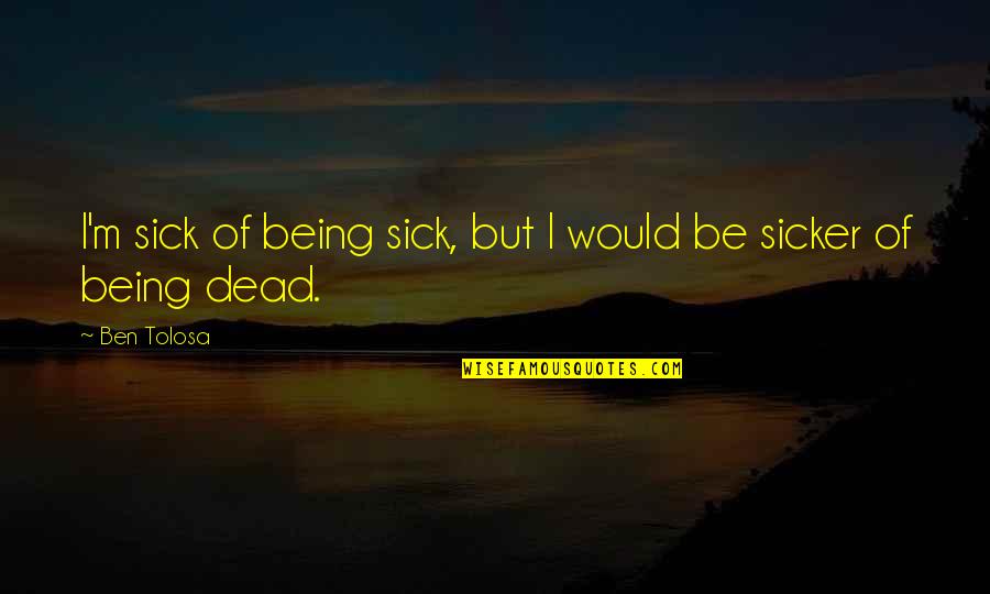 I Am Sicker Than Quotes By Ben Tolosa: I'm sick of being sick, but I would