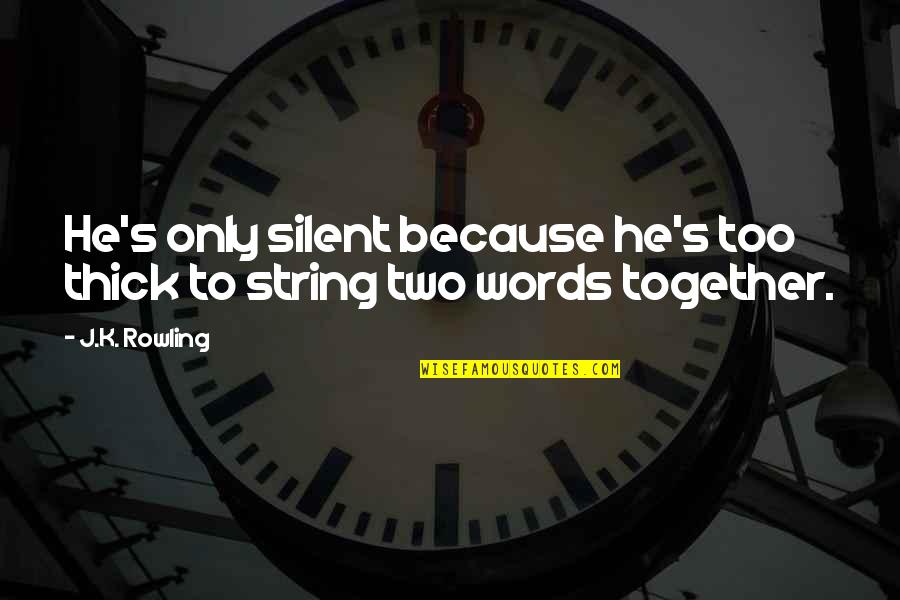 I Am Silent Because Quotes By J.K. Rowling: He's only silent because he's too thick to