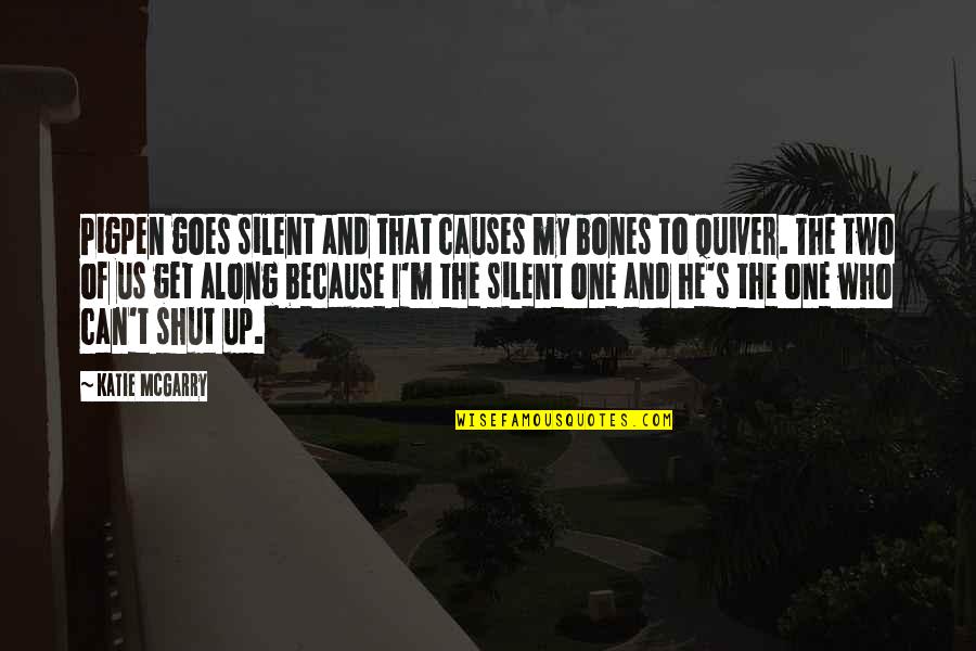 I Am Silent Because Quotes By Katie McGarry: Pigpen goes silent and that causes my bones I Am Silent Because Quotes By Katie McGarry: Pigpen goes silent and that causes my bones
