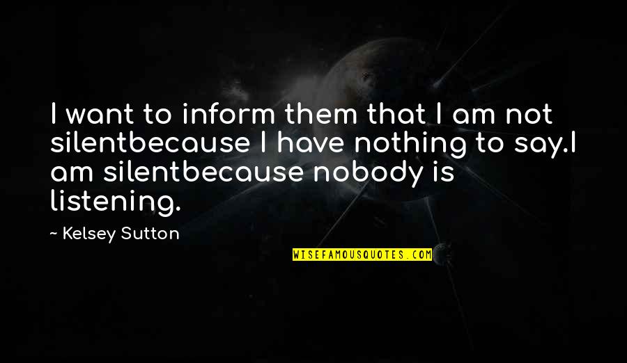 I Am Silent Because Quotes By Kelsey Sutton: I want to inform them that I am