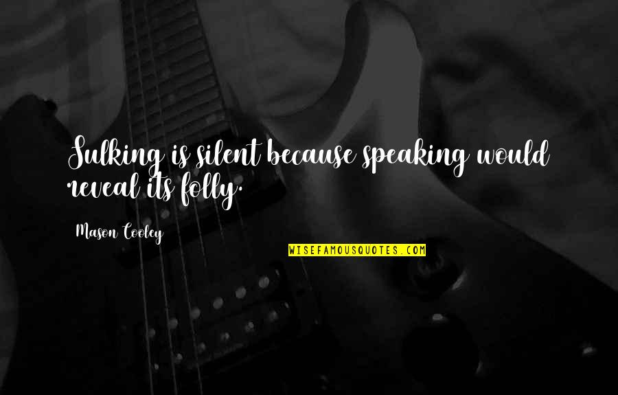 I Am Silent Because Quotes By Mason Cooley: Sulking is silent because speaking would reveal its I Am Silent Because Quotes By Mason Cooley: Sulking is silent because speaking would reveal its