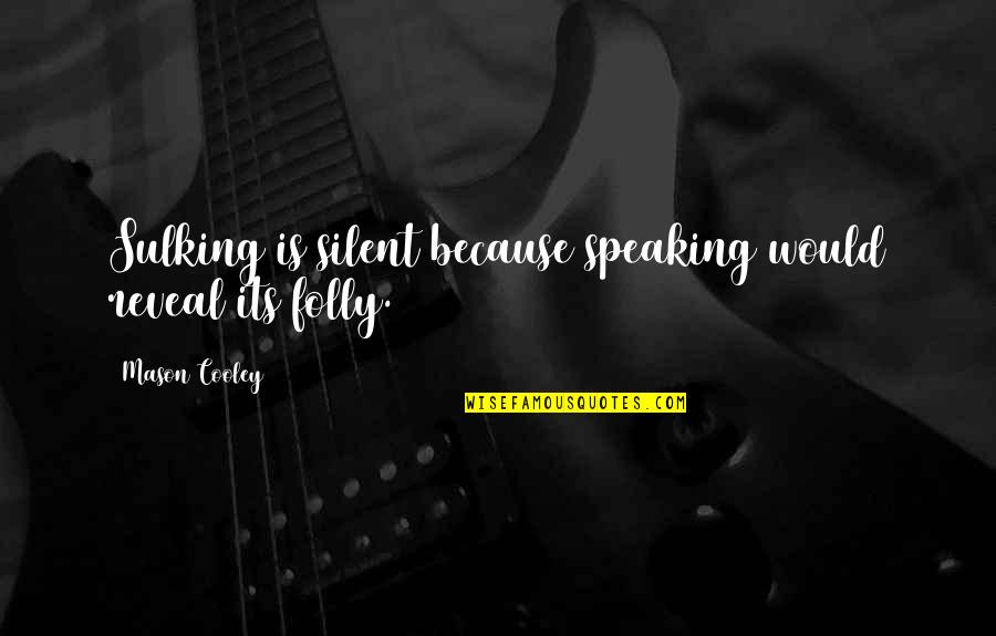 I Am Silent Because Quotes By Mason Cooley: Sulking is silent because speaking would reveal its