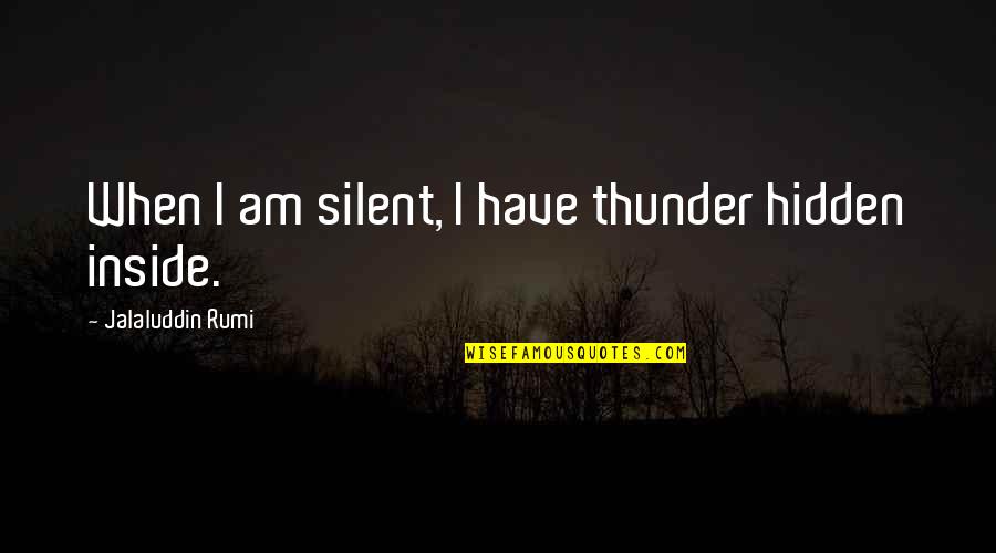 I Am Silent Quotes By Jalaluddin Rumi: When I am silent, I have thunder hidden I Am Silent Quotes By Jalaluddin Rumi: When I am silent, I have thunder hidden