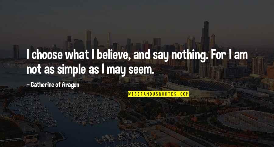 I Am Simple Quotes By Catherine Of Aragon: I choose what I believe, and say nothing.