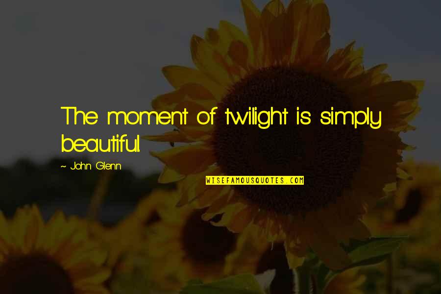 I Am Simply Beautiful Quotes By John Glenn: The moment of twilight is simply beautiful.