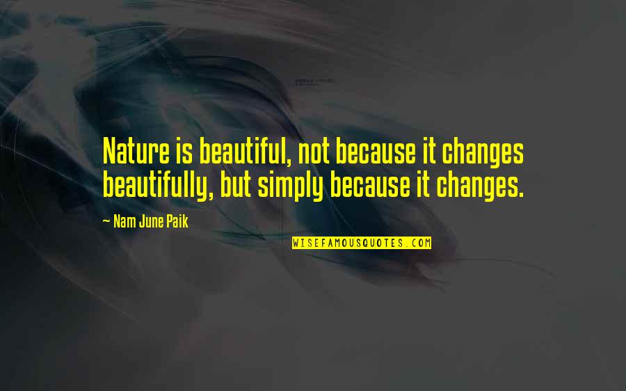 I Am Simply Beautiful Quotes By Nam June Paik: Nature is beautiful, not because it changes beautifully,