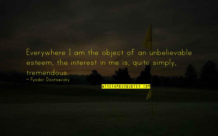 I Am Simply Me Quotes By Fyodor Dostoevsky: Everywhere I am the object of an unbelievable