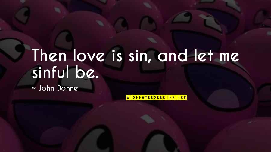 I Am Sinful Quotes By John Donne: Then love is sin, and let me sinful