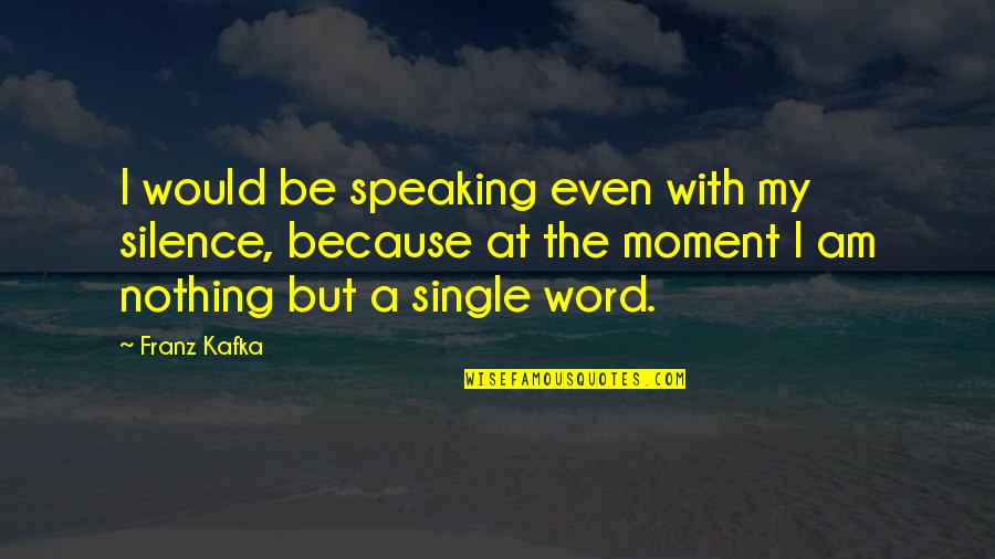 I Am Single Quotes By Franz Kafka: I would be speaking even with my silence,