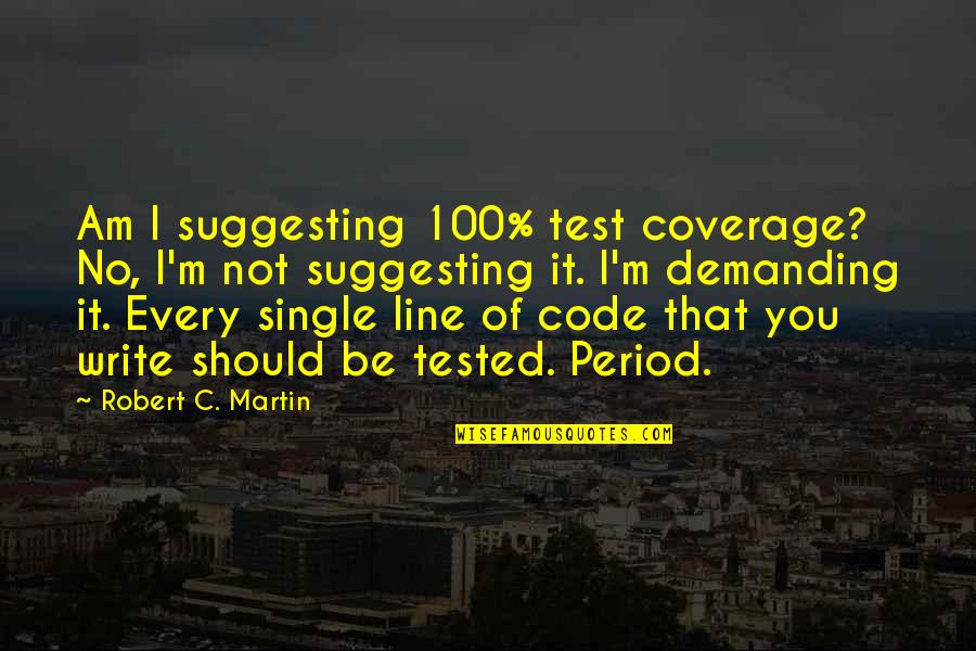 I Am Single Quotes By Robert C. Martin: Am I suggesting 100% test coverage? No, I'm