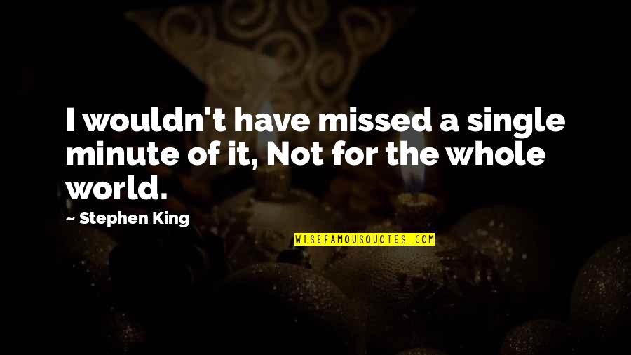 I Am Single Sad Quotes By Stephen King: I wouldn't have missed a single minute of