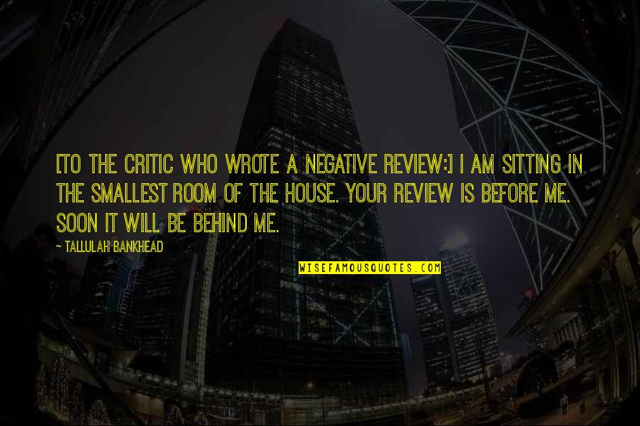 I Am Sitting In The Smallest Room Quotes By Tallulah Bankhead: [To the critic who wrote a negative review:]