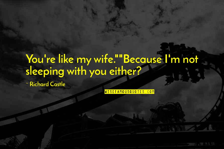 I Am Sleeping Quotes By Richard Castle: You're like my wife.""Because I'm not sleeping with I Am Sleeping Quotes By Richard Castle: You're like my wife.""Because I'm not sleeping with
