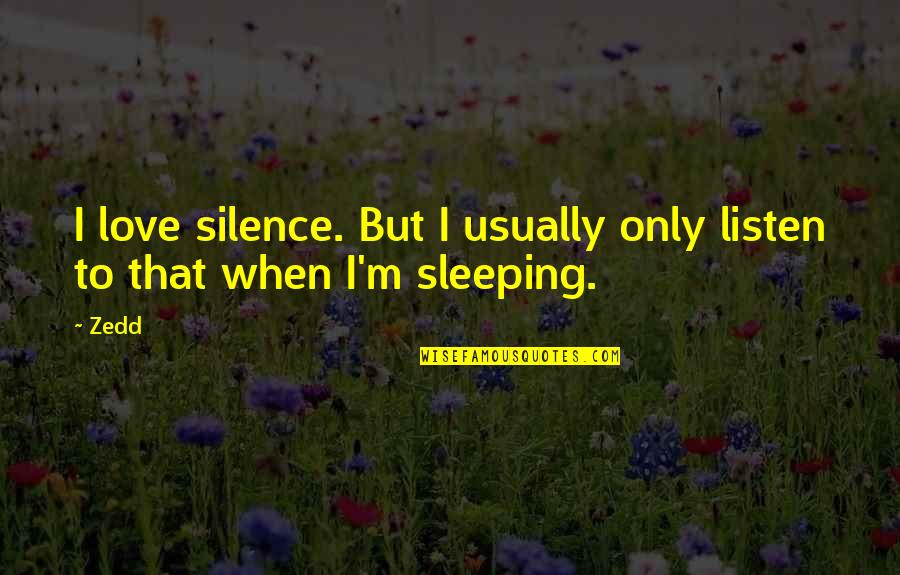 I Am Sleeping Quotes By Zedd: I love silence. But I usually only listen