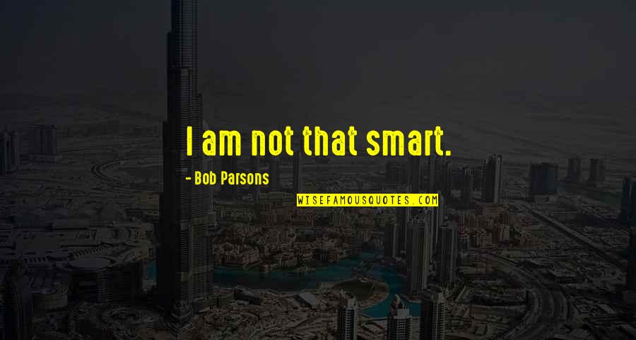 I Am Smart Quotes By Bob Parsons: I am not that smart. I Am Smart Quotes By Bob Parsons: I am not that smart.