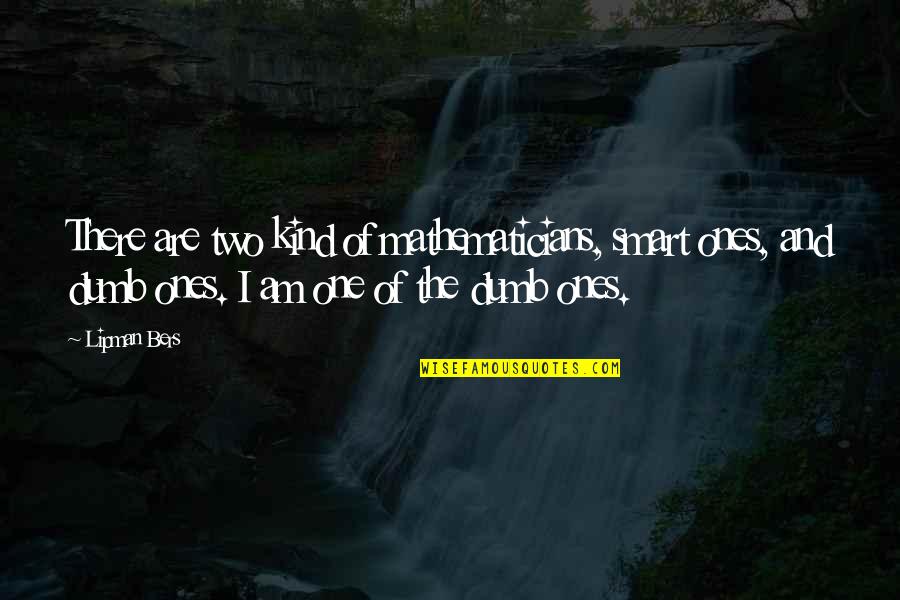 I Am Smart Quotes By Lipman Bers: There are two kind of mathematicians, smart ones, I Am Smart Quotes By Lipman Bers: There are two kind of mathematicians, smart ones,