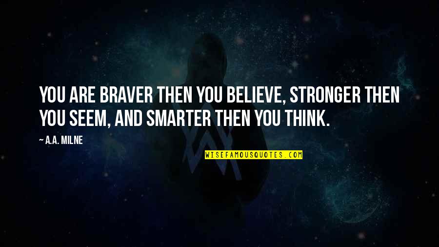 I Am Smarter Than You Think Quotes By A.A. Milne: You are braver then you believe, stronger then