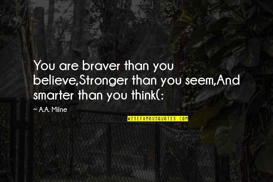I Am Smarter Than You Think Quotes By A.A. Milne: You are braver than you believe,Stronger than you