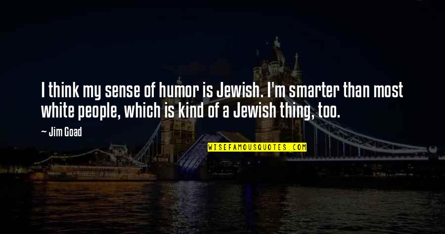 I Am Smarter Than You Think Quotes By Jim Goad: I think my sense of humor is Jewish.