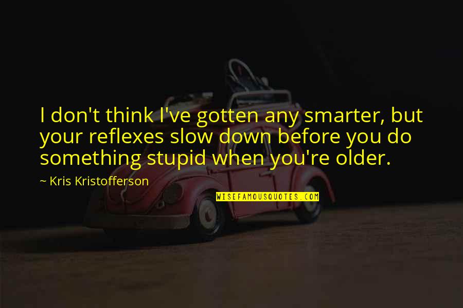 I Am Smarter Than You Think Quotes By Kris Kristofferson: I don't think I've gotten any smarter, but