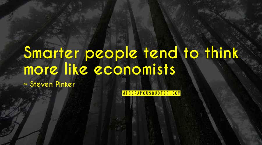 I Am Smarter Than You Think Quotes By Steven Pinker: Smarter people tend to think more like economists