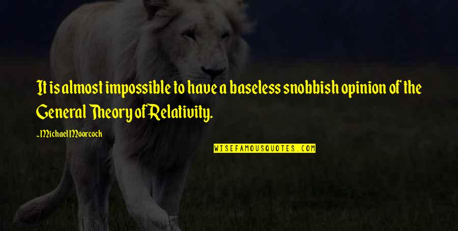 I Am Snobbish Quotes By Michael Moorcock: It is almost impossible to have a baseless