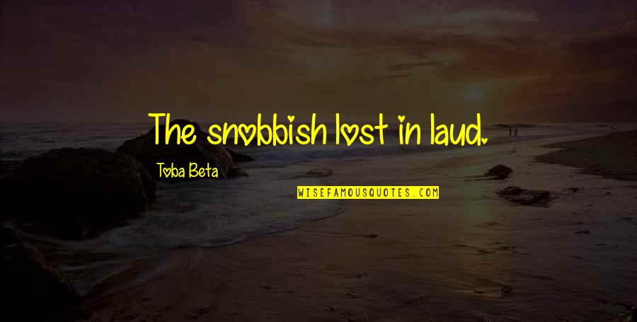 I Am Snobbish Quotes By Toba Beta: The snobbish lost in laud.