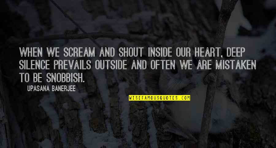 I Am Snobbish Quotes By Upasana Banerjee: When we scream and shout inside our heart,