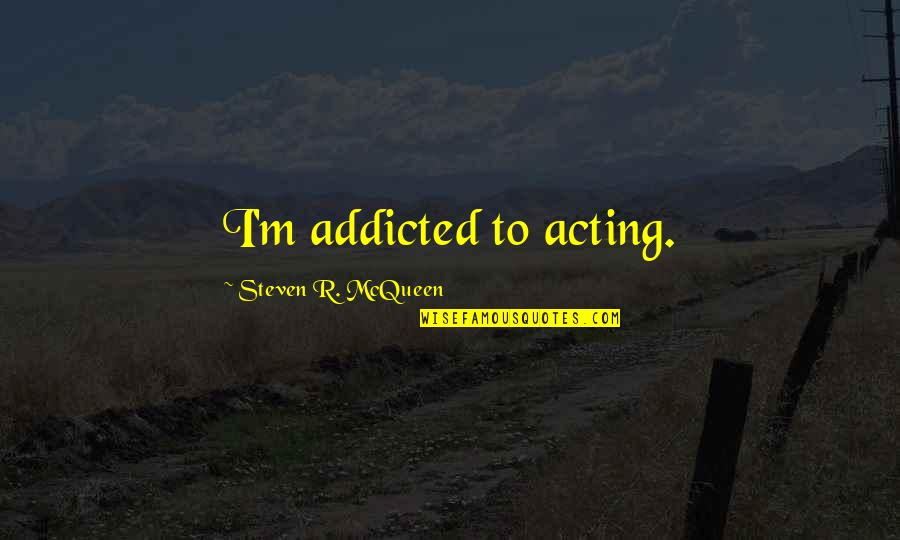 I Am So Addicted To You Quotes By Steven R. McQueen: I'm addicted to acting.