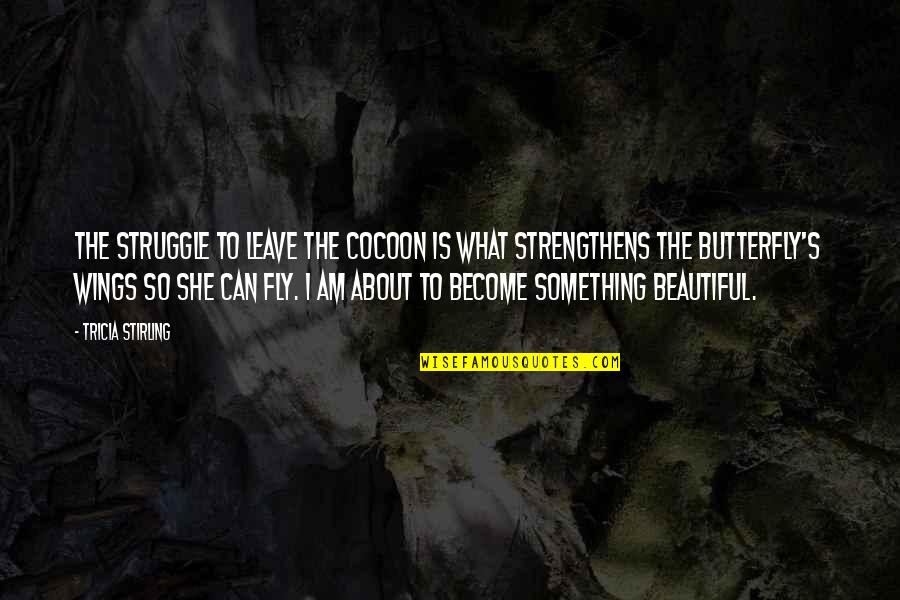 I Am So Beautiful Quotes By Tricia Stirling: The struggle to leave the cocoon is what