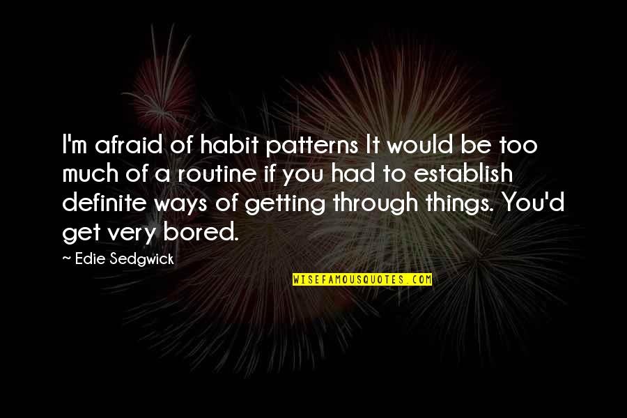 I Am So Bored Quotes By Edie Sedgwick: I'm afraid of habit patterns It would be