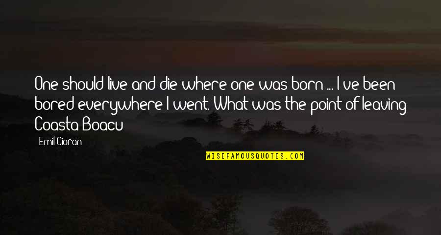 I Am So Bored Quotes By Emil Cioran: One should live and die where one was