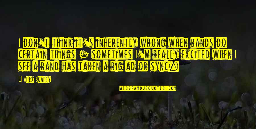 I Am So Excited To See You Quotes By Alex Scally: I don't think it's inherently wrong when bands