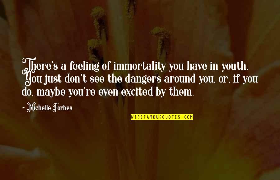 I Am So Excited To See You Quotes By Michelle Forbes: There's a feeling of immortality you have in