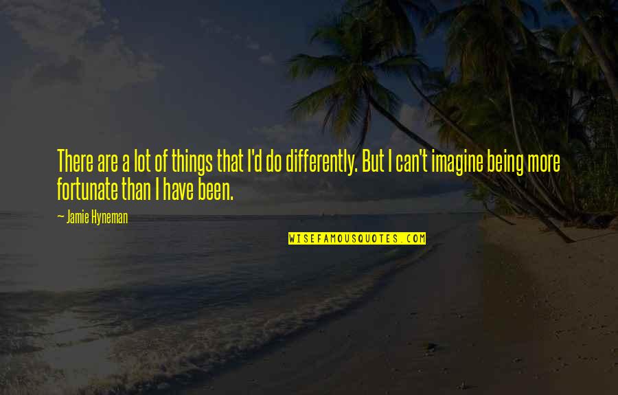 I Am So Fortunate Quotes By Jamie Hyneman: There are a lot of things that I'd