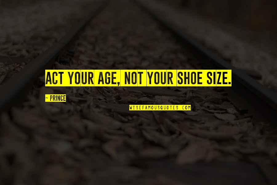 I Am So Happy Funny Quotes By Prince: Act your age, not your shoe size.