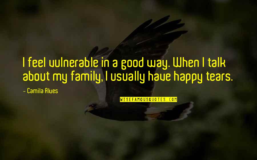 I Am So Happy To Talk With You Quotes By Camila Alves: I feel vulnerable in a good way. When I Am So Happy To Talk With You Quotes By Camila Alves: I feel vulnerable in a good way. When