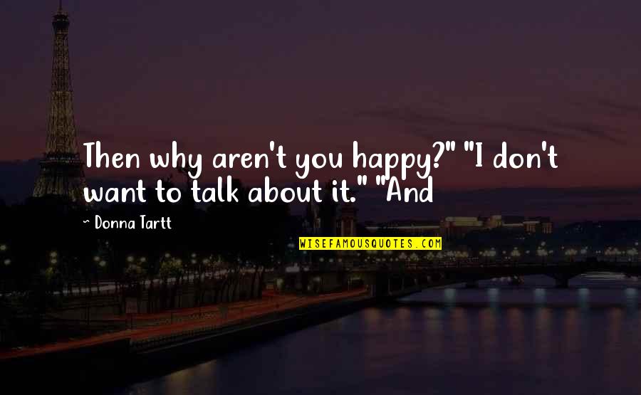 I Am So Happy To Talk With You Quotes By Donna Tartt: Then why aren't you happy?" "I don't want