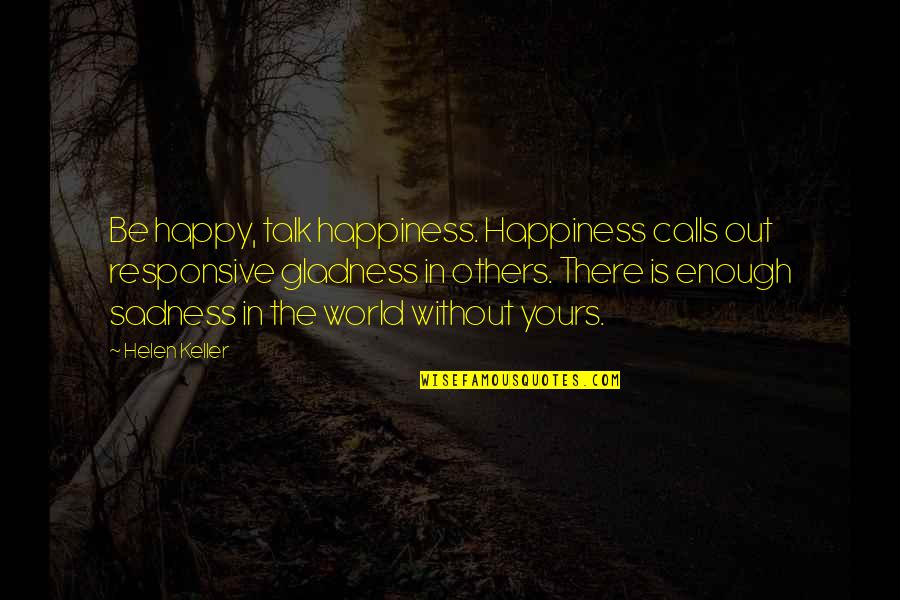 I Am So Happy To Talk With You Quotes By Helen Keller: Be happy, talk happiness. Happiness calls out responsive I Am So Happy To Talk With You Quotes By Helen Keller: Be happy, talk happiness. Happiness calls out responsive