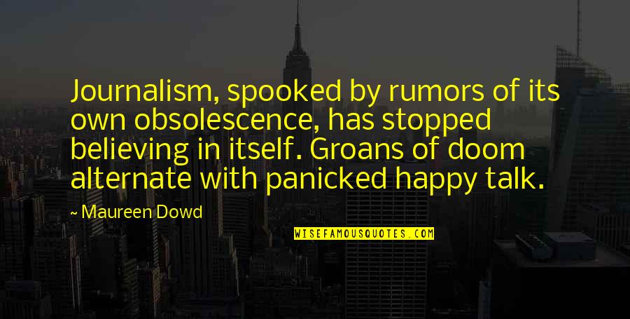 I Am So Happy To Talk With You Quotes By Maureen Dowd: Journalism, spooked by rumors of its own obsolescence, I Am So Happy To Talk With You Quotes By Maureen Dowd: Journalism, spooked by rumors of its own obsolescence,