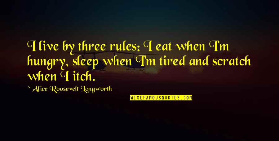 I Am So Hungry Quotes By Alice Roosevelt Longworth: I live by three rules: I eat when I Am So Hungry Quotes By Alice Roosevelt Longworth: I live by three rules: I eat when
