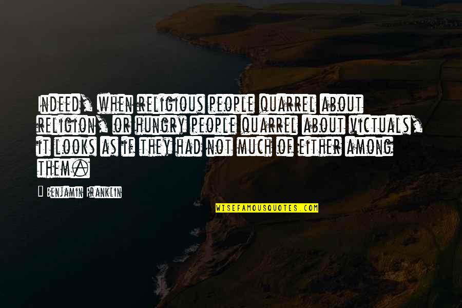 I Am So Hungry Quotes By Benjamin Franklin: Indeed, when religious people quarrel about religion, or I Am So Hungry Quotes By Benjamin Franklin: Indeed, when religious people quarrel about religion, or