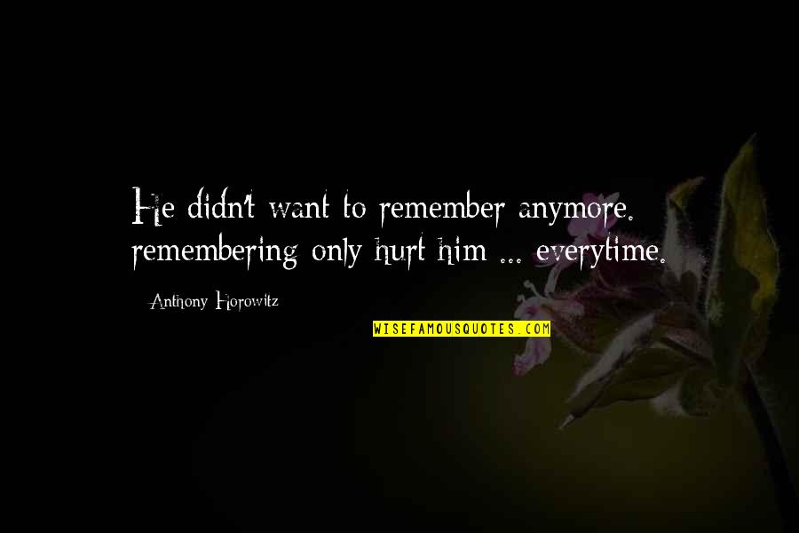 I Am So Hurt By Him Quotes By Anthony Horowitz: He didn't want to remember anymore. remembering only