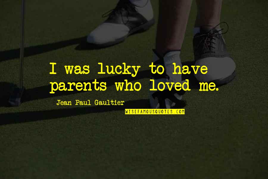 I Am So Lucky To Be Loved By You Quotes By Jean Paul Gaultier: I was lucky to have parents who loved I Am So Lucky To Be Loved By You Quotes By Jean Paul Gaultier: I was lucky to have parents who loved