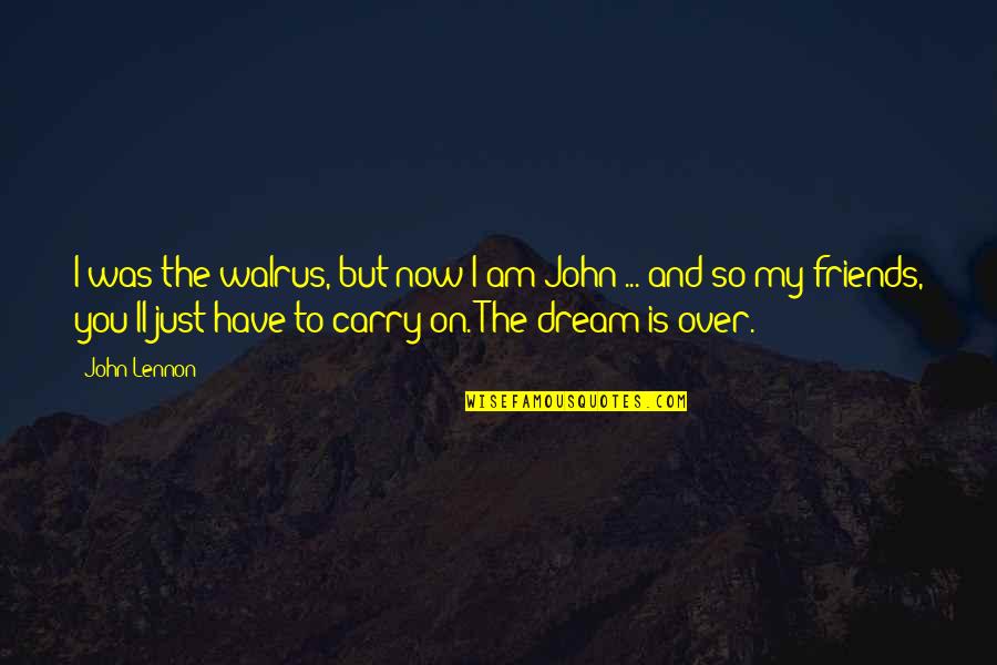 I Am So Over You Quotes By John Lennon: I was the walrus, but now I am