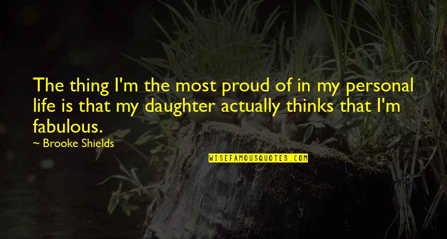 I Am So Proud Of You My Daughter Quotes By Brooke Shields: The thing I'm the most proud of in I Am So Proud Of You My Daughter Quotes By Brooke Shields: The thing I'm the most proud of in