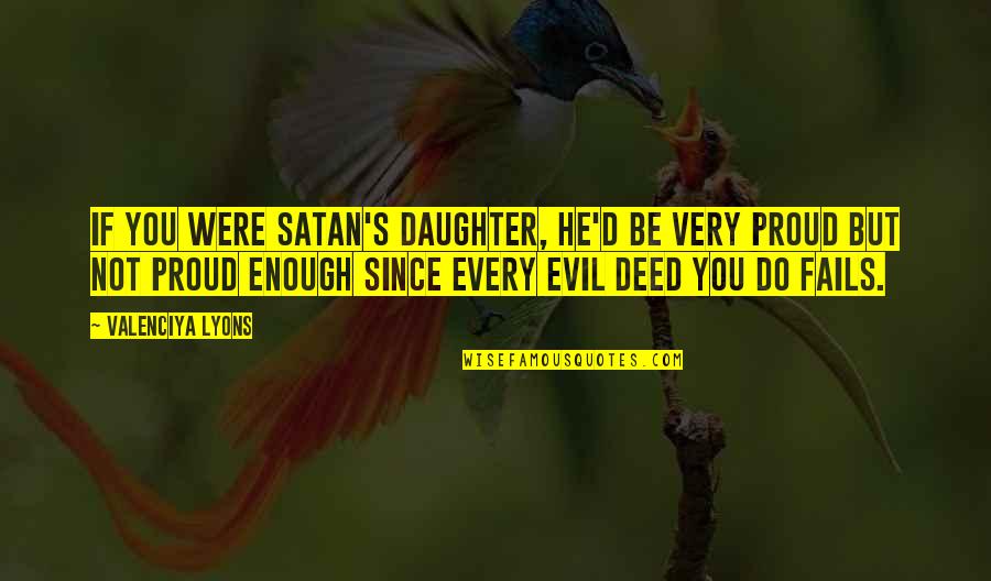 I Am So Proud Of You My Daughter Quotes By Valenciya Lyons: If you were Satan's daughter, he'd be very I Am So Proud Of You My Daughter Quotes By Valenciya Lyons: If you were Satan's daughter, he'd be very