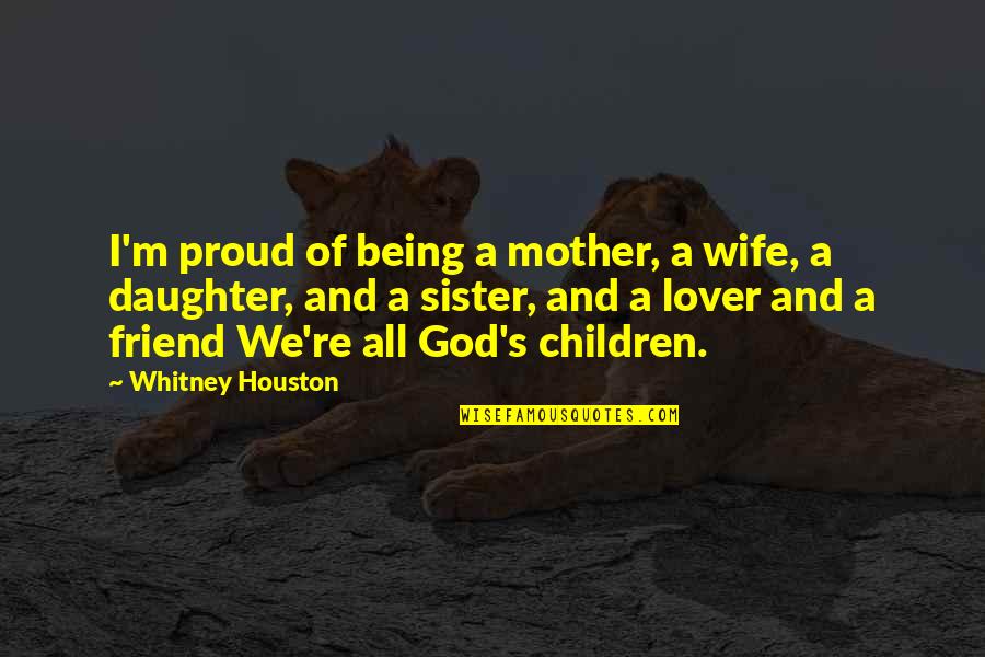 I Am So Proud Of You My Friend Quotes By Whitney Houston: I'm proud of being a mother, a wife, I Am So Proud Of You My Friend Quotes By Whitney Houston: I'm proud of being a mother, a wife,